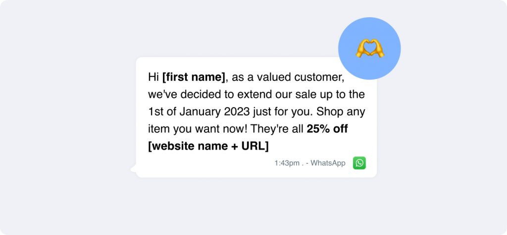 Hi [Name]! 🎄 Good news! Our Christmas sale has been extended to January 1st, 2023. Enjoy a 25% discount on your favorites. Don't miss out! Explore more at [Website URL].